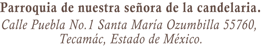 Parroquia de nuestra señora de la candelaria. Calle Puebla No.1 Santa María Ozumbilla 55760, Tecamác, Estado de México.
