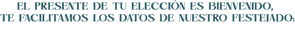 El presente de tu elección es bienvenido, te facilitamos los datos de nuestro festejado: